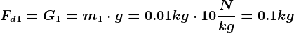 Fd1= G1=m1\cdot g= 0.01kg\cdot 10\fracNkg = 0.1kg