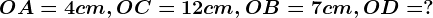 OA=4cm,OC=12cm,OB=7cm,OD=?