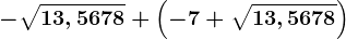 -\sqrt13,5678+\left ( -7+\sqrt13,5678 \right )
