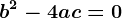 b^2-4ac=0