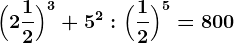 \Big(2 \frac12\Big)^3+5^2:\Big(\frac12\Big)^5=800