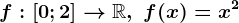 f:\left [ 0;2 \right ]--> \mathbbR, \text f(x)=x^2