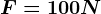 F= 100N