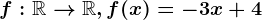 f:\mathbbR--> \mathbbR, f(x)=-3x+4