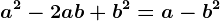 a^2-2ab+b^2= a-b^2