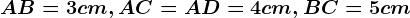 AB=3 cm, AC=AD=4 cm, BC=5 cm
