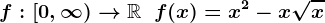 f:\left[0,\infty\right)-->\mathbbR\;\;f(x)=x^2-x\sqrtx