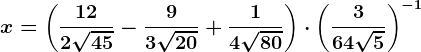 x=\left ( \frac122\sqrt45-\frac93\sqrt20+\frac14\sqrt80 \right )\cdot \left ( \frac364\sqrt5 \right )^-1
