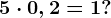 5 \cdot 0,2=1?