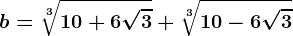 b=\sqrt[3]10+6\sqrt3+\sqrt[3]10-6\sqrt3