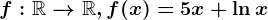 f:\mathbbR--> \mathbbR, f(x)=5x+\ln x