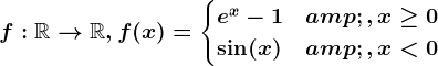 f:\mathbbR--> \mathbbR,f(x)=\begincases e^x-1 &, x\geq 0 \\ \sin(x) &, x< 0 \endcases