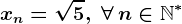 xn=\sqrt5,\; \forall \, n\in\mathbbN^*