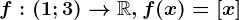 f:\left ( 1; 3 \right )--> \mathbbR, f(x)=\left [ x \right ]