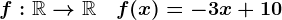 f:\mathbbR-->\mathbbR\quad f(x)=-3 x + 10