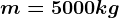 m=5000 kg