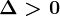 \Delta > 0
