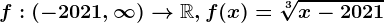 f:(-2021,\infty )--> \mathbbR,f(x)=\sqrt[3]x-2021