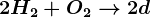 2 H2+O2--> 2d