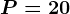 P=20