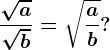 \frac\sqrta\sqrtb= \sqrt\fracab?