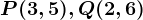 P(3,5), Q(2, 6)