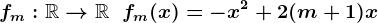 fm:\mathbbR-->\mathbbR\;\;fm(x)=- x^2 + 2 ( m +1) x