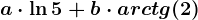 a\cdot \ln5+b\cdot arctg(2)