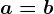 a= b