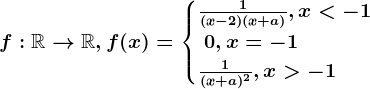 f:\mathbbR--> \mathbbR, f(x)=\begincases \frac1(x-2)(x+a), x< -1 \\ \ 0 , x=-1\\ \frac1(x+a)^2, x> -1 \endcases