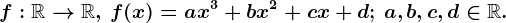 f:\mathbbR--> \mathbbR,\, f(x)=ax^3+bx^2+cx+d; \, a,b,c,d\in \mathbbR.