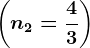 \left ( n2=\frac43 \right )