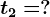 t2= ?