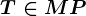 T\in MP