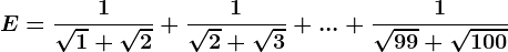 E=\frac1\sqrt1+\sqrt2+\frac1\sqrt2+\sqrt3+...+\frac1\sqrt99+\sqrt100