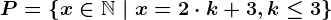 P=\left \ x \in \mathbbN \ | \ x=2\cdot k+3, k \leq 3 \right \