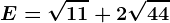 E=\sqrt11+2\sqrt44