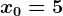 x0=5