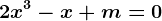 2x^3-x+m=0