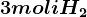 3 moli H2