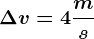 \Delta v = 4 \fracms