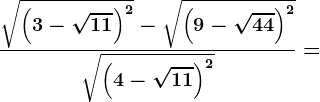 \frac\sqrt\left ( 3-\sqrt11 \right )^2-\sqrt\left ( 9-\sqrt44 \right )^2\sqrt\left ( 4-\sqrt11 \right )^2=