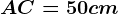 AC=50 cm
