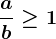 \fracab\geq 1