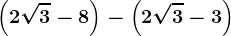 \left ( 2\sqrt3-8 \right )-\left ( 2\sqrt3-3 \right )
