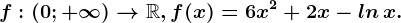 f:(0;+\infty )--> \mathbbR, f(x)=6x^2+2x- ln\, x.