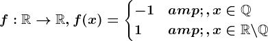 f:\mathbbR--> \mathbbR,f(x)=\begincases -1 &, x\in \mathbbQ \\ 1 &, x\in \mathbbR\backslash \mathbbQ\endcases