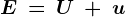E\: =\, U\: +\: u