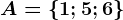 A=\left \ 1; 5; 6 \right \