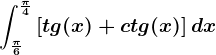 \int\frac\pi6^\frac\pi4\left [ tg(x) +ctg(x)\right ]dx